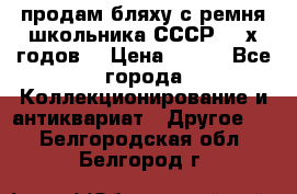 продам бляху с ремня школьника СССР 50-х годов. › Цена ­ 650 - Все города Коллекционирование и антиквариат » Другое   . Белгородская обл.,Белгород г.